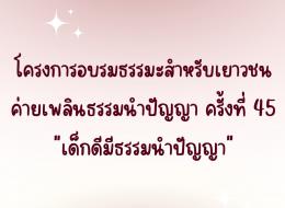 โครงการอบรมธรรมะสำหรับเยาวชน ค่ายเพลินธรรมนำปัญญา ครั้งที 45