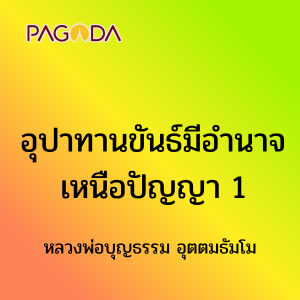 อุปาทานขันธ์มีอำนาจเหนือปัญญา รูปภาพ 1