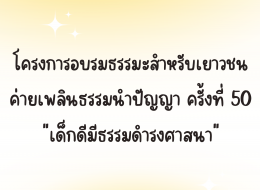 โครงการอบรมธรรมะสำหรับเยาวชน ค่ายเพลินธรรมนำปัญญา ครั้งที่ 50